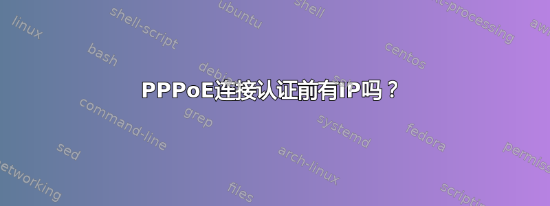 PPPoE连接认证前有IP吗？