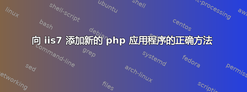 向 iis7 添加新的 php 应用程序的正确方法