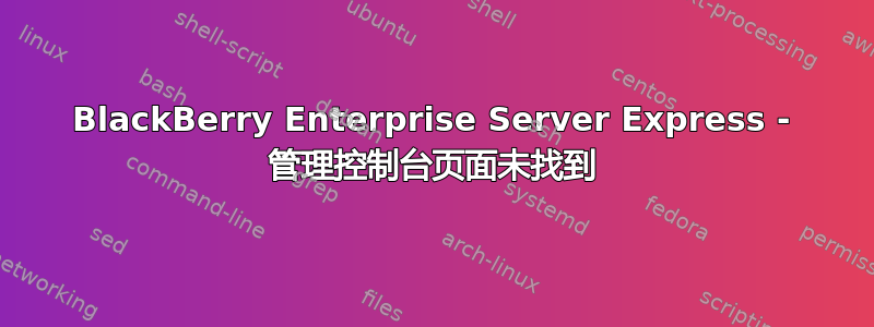 BlackBerry Enterprise Server Express - 管理控制台页面未找到