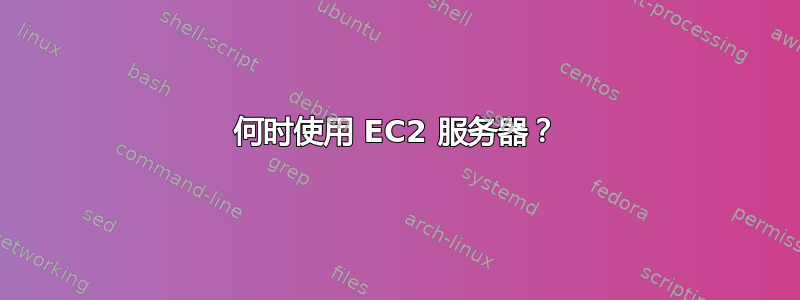 何时使用 EC2 服务器？