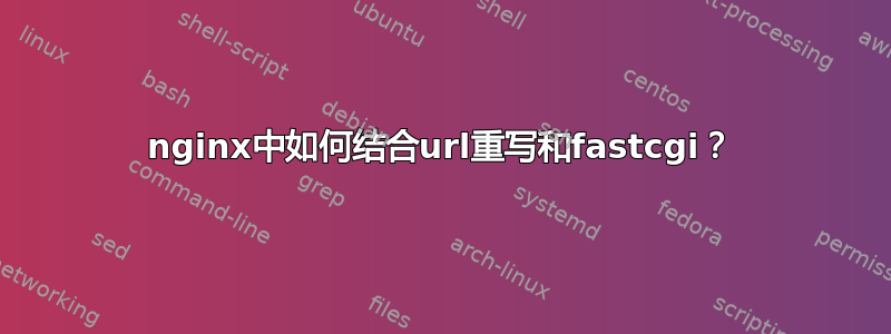 nginx中如何结合url重写和fastcgi？