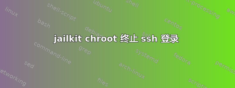 jailkit chroot 终止 ssh 登录