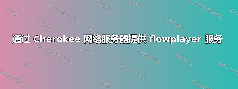 通过 Cherokee 网络服务器提供 flowplayer 服务