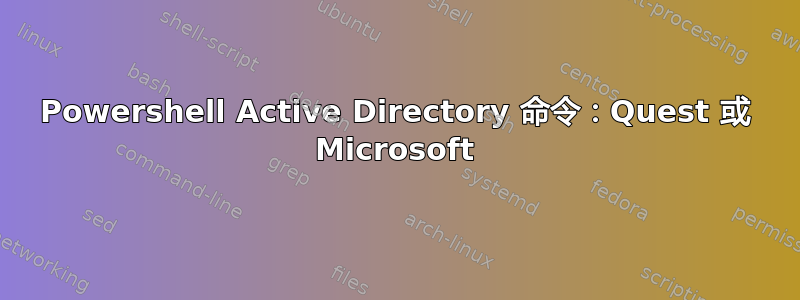 Powershell Active Directory 命令：Quest 或 Microsoft