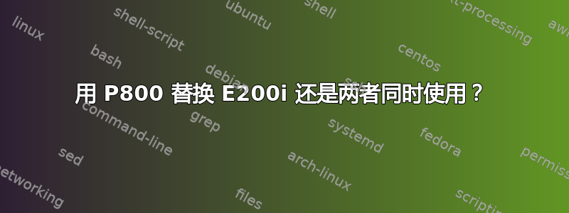 用 P800 替换 E200i 还是两者同时使用？