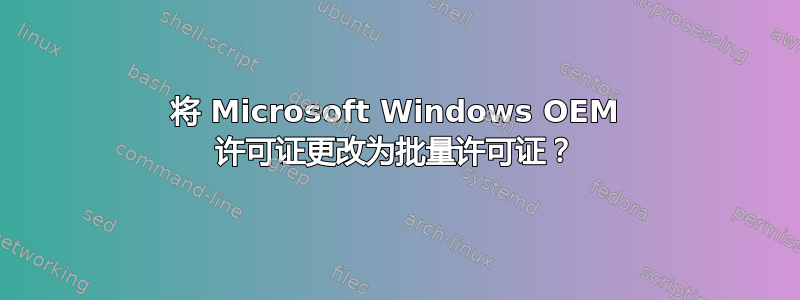 将 Microsoft Windows OEM 许可证更改为批量许可证？