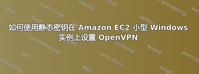 如何使用静态密钥在 Amazon EC2 小型 Windows 实例上设置 OpenVPN