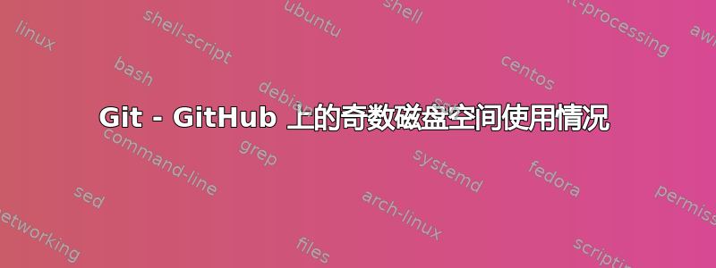 Git - GitHub 上的奇数磁盘空间使用情况