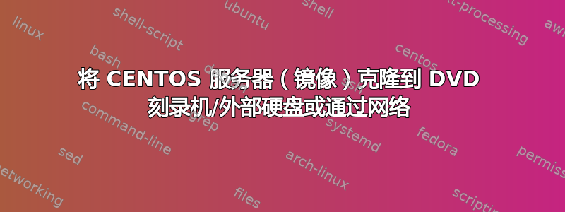 将 CENTOS 服务器（镜像）克隆到 DVD 刻录机/外部硬盘或通过网络