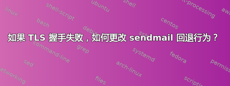 如果 TLS 握手失败，如何更改 sendmail 回退行为？