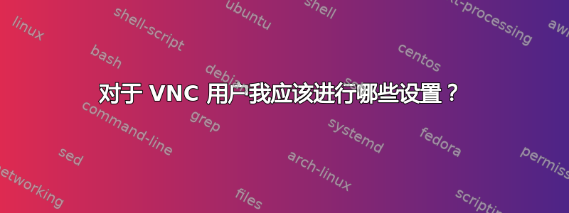 对于 VNC 用户我应该进行哪些设置？