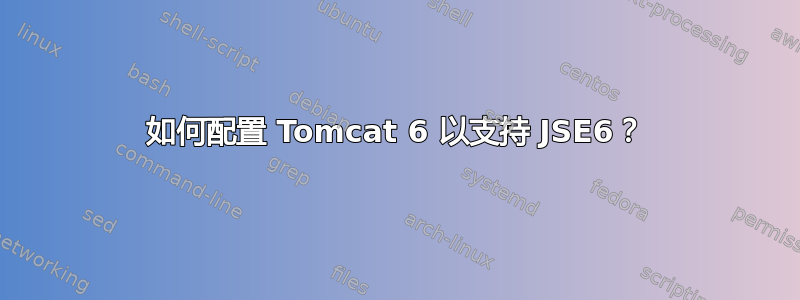 如何配置 Tomcat 6 以支持 JSE6？