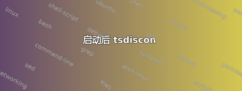 启动后 tsdiscon