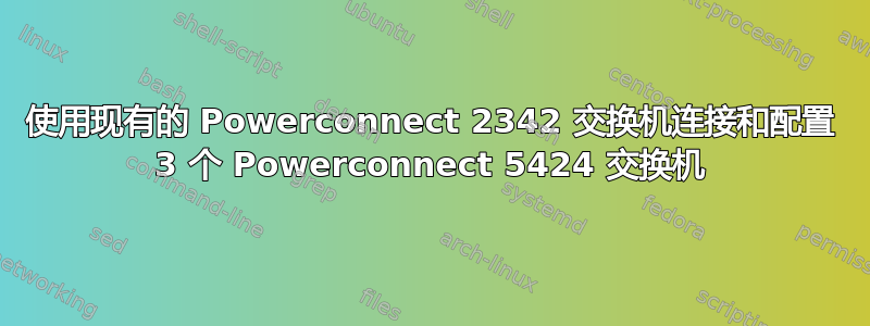 使用现有的 Powerconnect 2342 交换机连接和配置 3 个 Powerconnect 5424 交换机