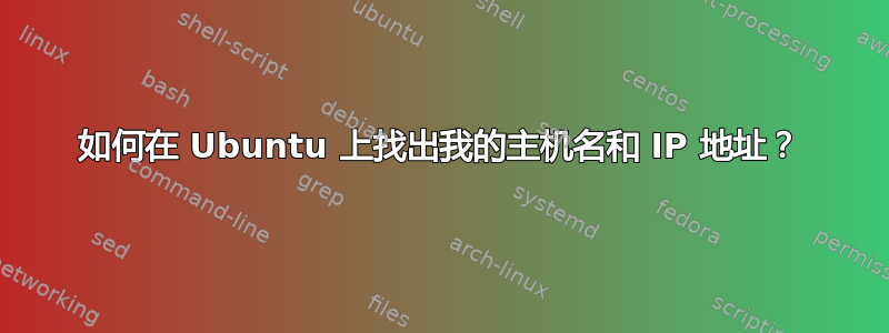 如何在 Ubuntu 上找出我的主机名和 IP 地址？