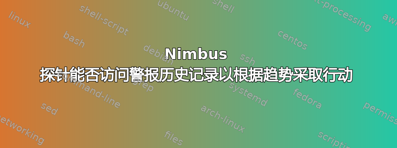 Nimbus 探针能否访问警报历史记录以根据趋势采取行动