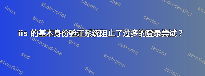 iis 的基本身份验证系统阻止了过多的登录尝试？