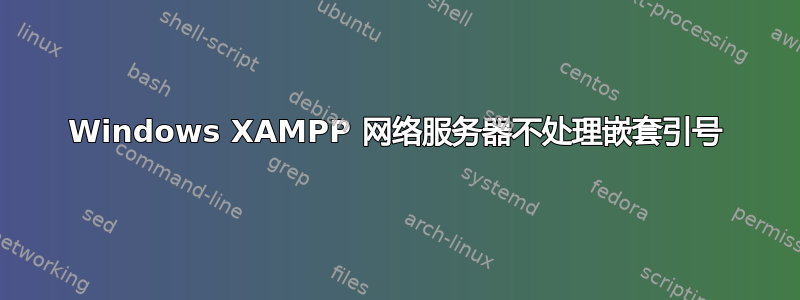 Windows XAMPP 网络服务器不处理嵌套引号