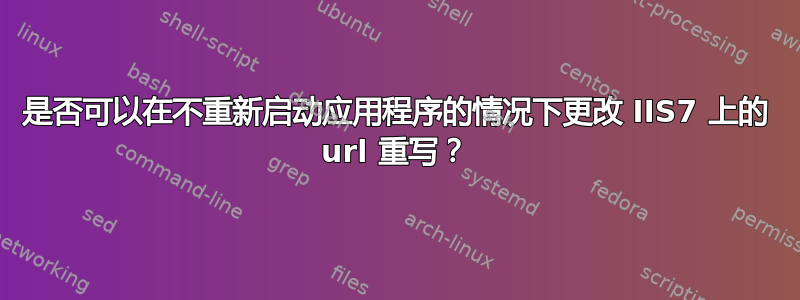 是否可以在不重新启动应用程序的情况下更改 IIS7 上的 url 重写？