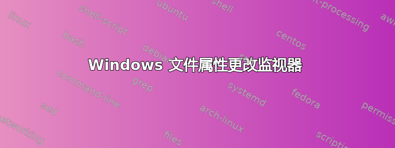 Windows 文件属性更改监视器