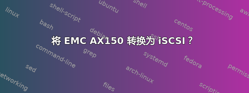 将 EMC AX150 转换为 iSCSI？