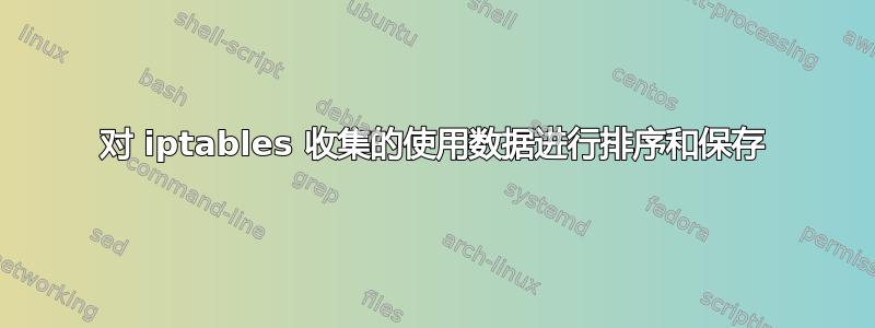 对 iptables 收集的使用数据进行排序和保存