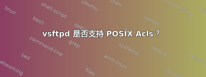 vsftpd 是否支持 POSIX Acls？