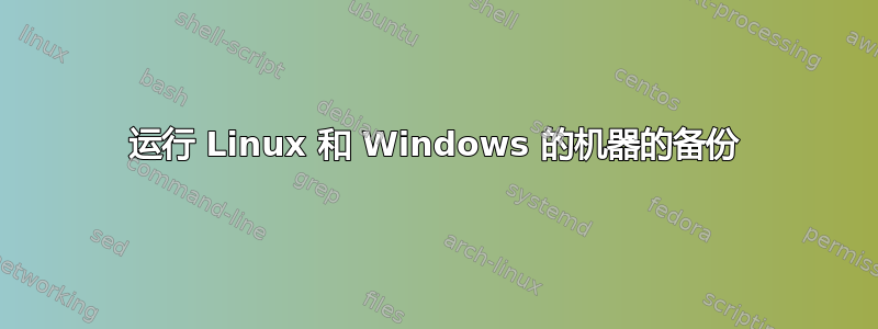 运行 Linux 和 Windows 的机器的备份