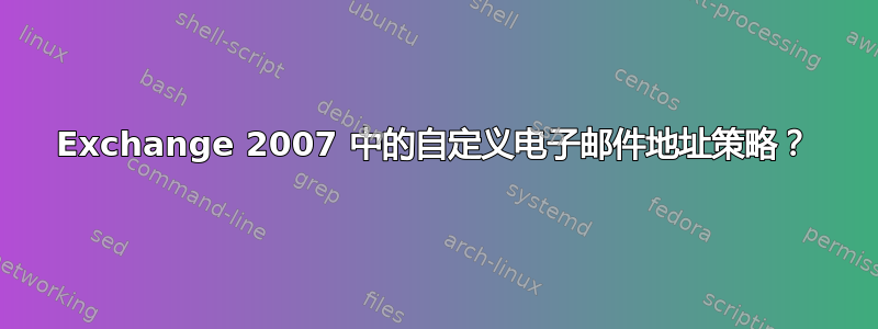 Exchange 2007 中的自定义电子邮件地址策略？