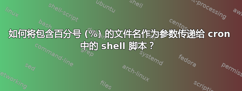 如何将包含百分号 (%) 的文件名作为参数传递给 cron 中的 shell 脚本？ 