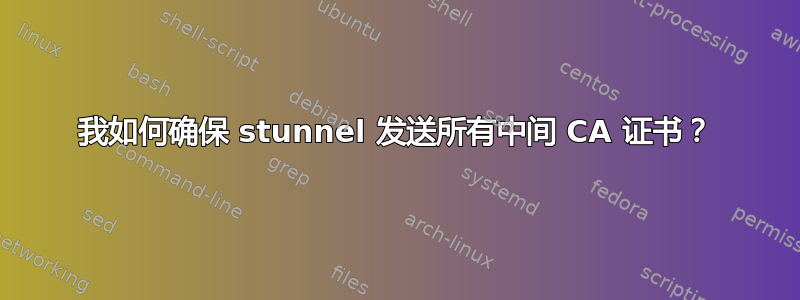 我如何确保 stunnel 发送所有中间 CA 证书？