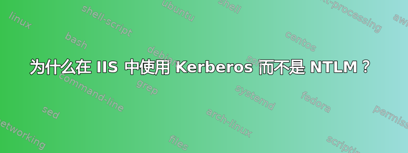 为什么在 IIS 中使用 Kerberos 而不是 NTLM？