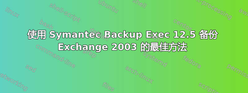 使用 Symantec Backup Exec 12.5 备份 Exchange 2003 的最佳方法