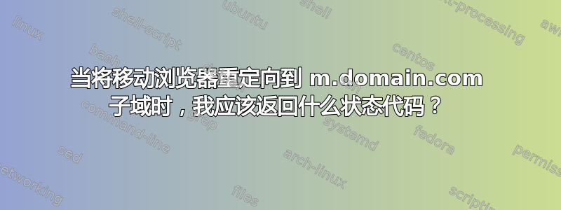 当将移动浏览器重定向到 m.domain.com 子域时，我应该返回什么状态代码？