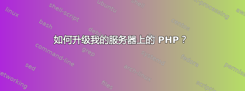 如何升级我的服务器上的 PHP？