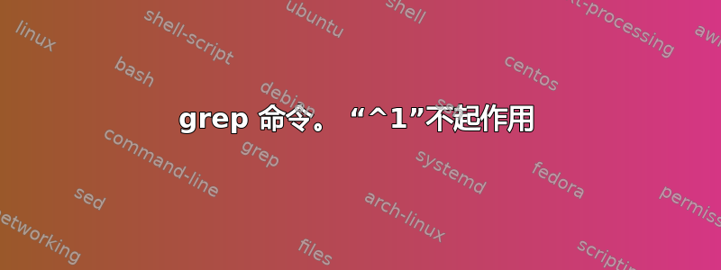 grep 命令。 “^1”不起作用