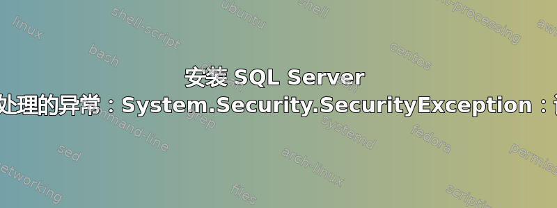 安装 SQL Server 时，出现“未处理的异常：System.Security.SecurityException：请求失败”。