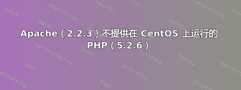 Apache（2.2.3）不提供在 CentOS 上运行的 PHP（5.2.6）