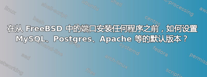 在从 FreeBSD 中的端口安装任何程序之前，如何设置 MySQL、Postgres、Apache 等的默认版本？