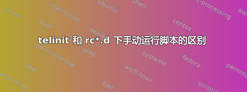 telinit 和 rc*.d 下手动运行脚本的区别