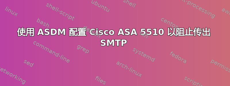 使用 ASDM 配置 Cisco ASA 5510 以阻止传出 SMTP