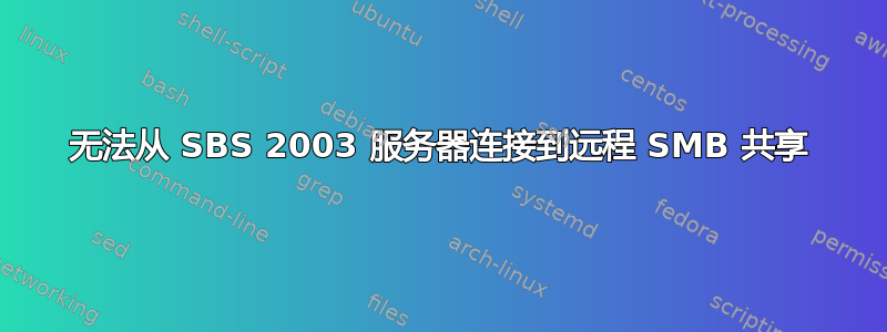 无法从 SBS 2003 服务器连接到远程 SMB 共享