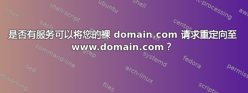 是否有服务可以将您的裸 domain.com 请求重定向至 www.domain.com？