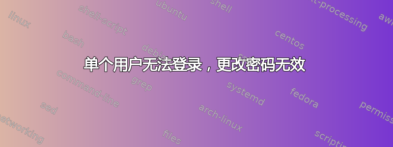 单个用户无法登录，更改密码无效