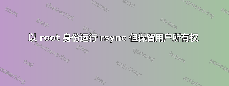 以 root 身份运行 rsync 但保留用户所有权