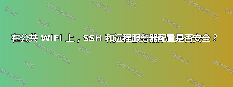 在公共 WiFi 上，SSH 和远程服务器配置是否安全？