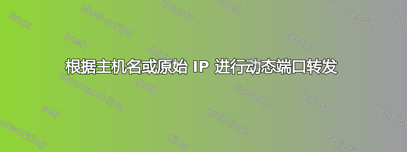 根据主机名或原始 IP 进行动态端口转发