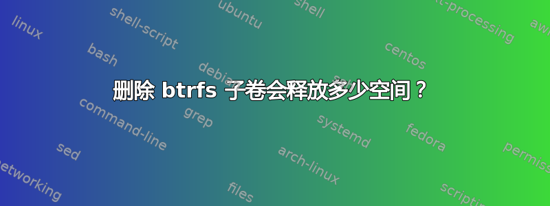 删除 btrfs 子卷会释放多少空间？