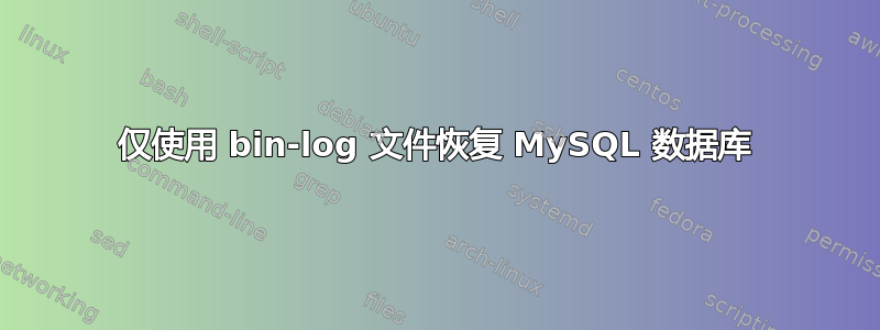 仅使用 bin-log 文件恢复 MySQL 数据库