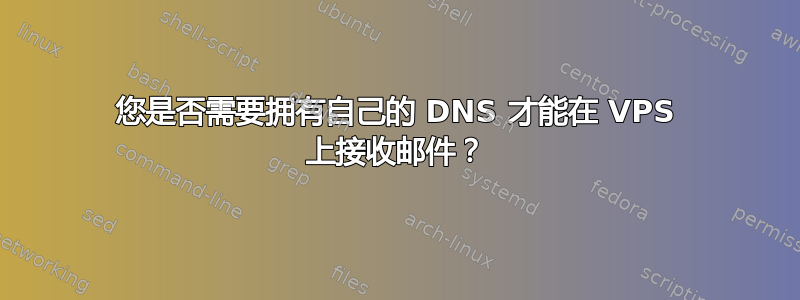 您是否需要拥有自己的 DNS 才能在 VPS 上接收邮件？